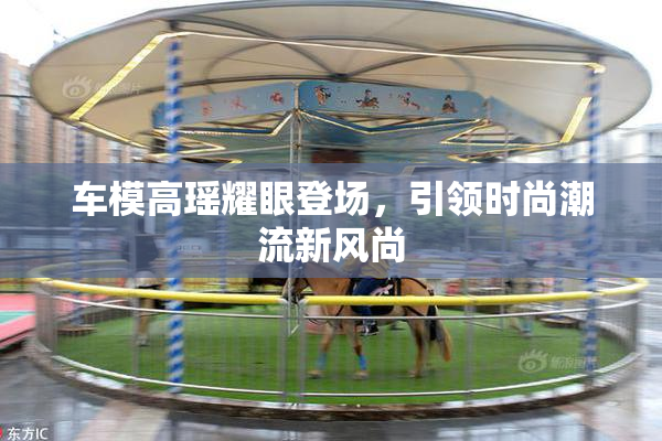 车模高瑶耀眼登场，引领时尚潮流新风尚