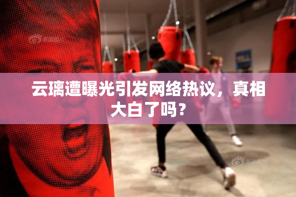 云璃遭曝光引发网络热议，真相大白了吗？