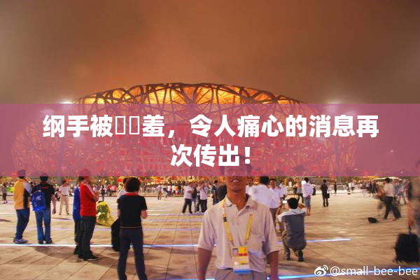 纲手被❌‌羞，令人痛心的消息再次传出！