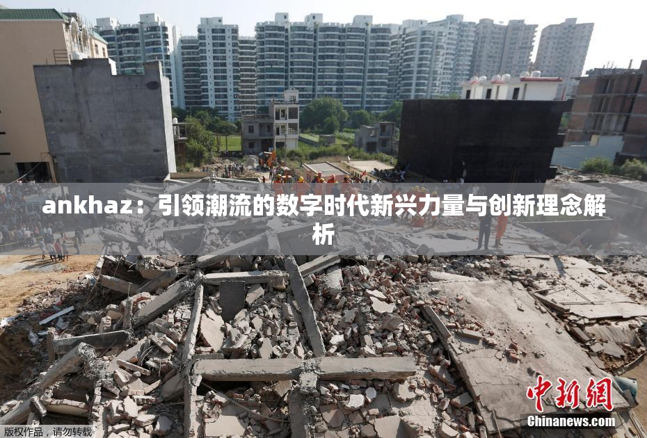 ankhaz：引领潮流的数字时代新兴力量与创新理念解析
