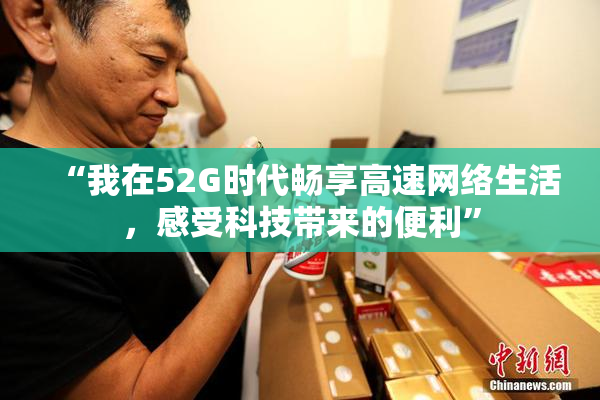 “我在52G时代畅享高速网络生活，感受科技带来的便利”
