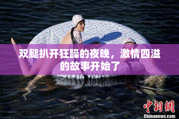 双腿扒开狂躁的夜晚，激情四溢的故事开始了