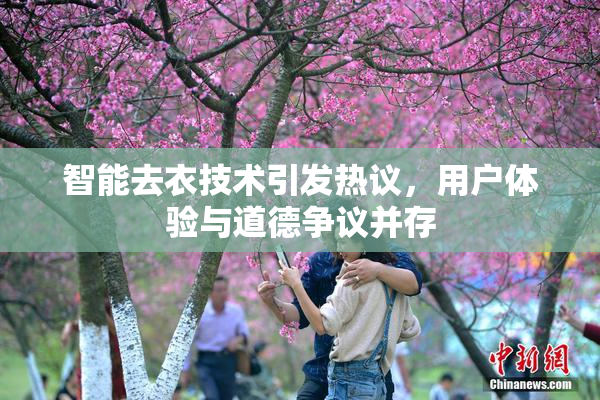 智能去衣技术引发热议，用户体验与道德争议并存