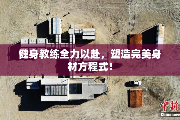 健身教练全力以赴，塑造完美身材方程式！