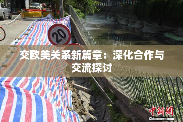 交欧美关系新篇章：深化合作与交流探讨
