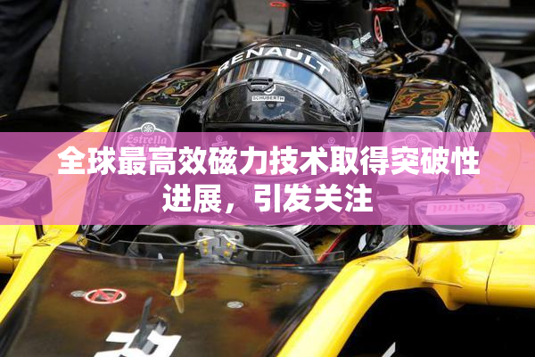 全球最高效磁力技术取得突破性进展，引发关注