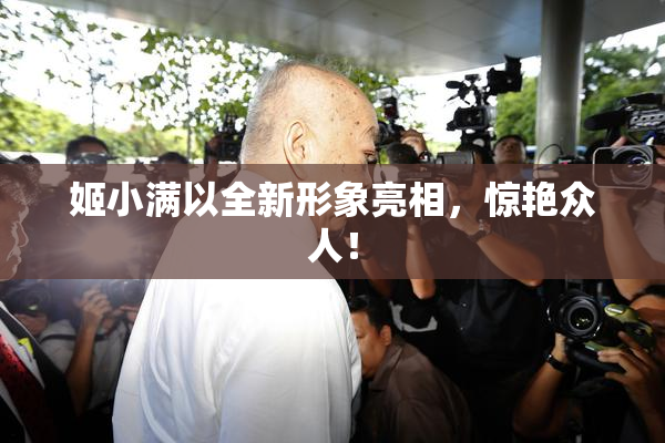 姬小满以全新形象亮相，惊艳众人！