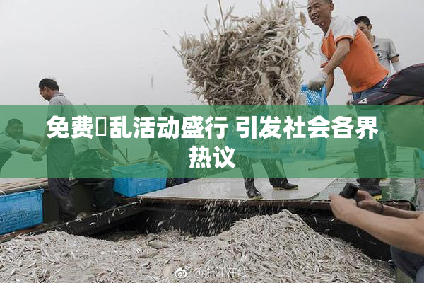免费婬乱活动盛行 引发社会各界热议