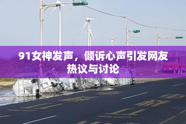 91女神发声，倾诉心声引发网友热议与讨论