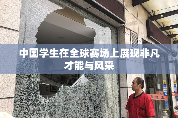 中国学生在全球赛场上展现非凡才能与风采