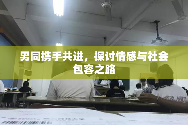 男同携手共进，探讨情感与社会包容之路