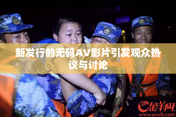 新发行的无码AV影片引发观众热议与讨论