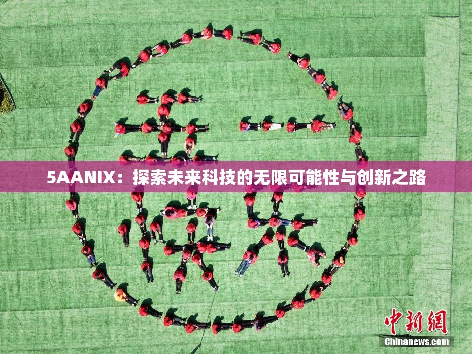 5AANIX：探索未来科技的无限可能性与创新之路