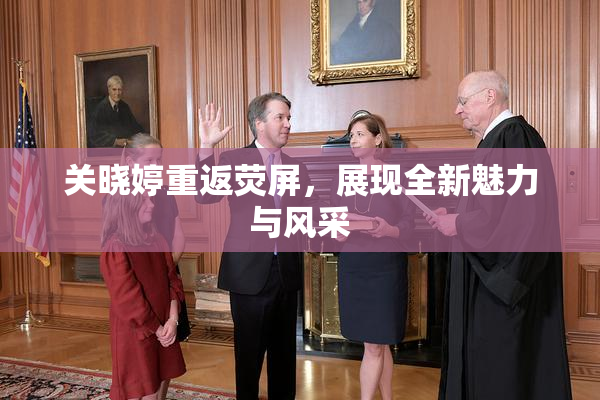 关晓婷重返荧屏，展现全新魅力与风采