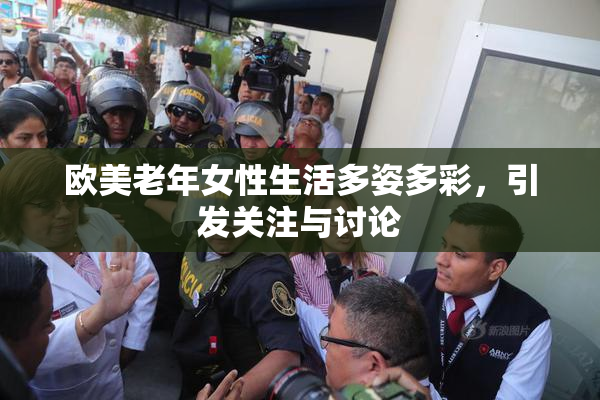 欧美老年女性生活多姿多彩，引发关注与讨论