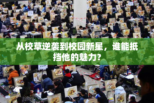 从校草逆袭到校园新星，谁能抵挡他的魅力？