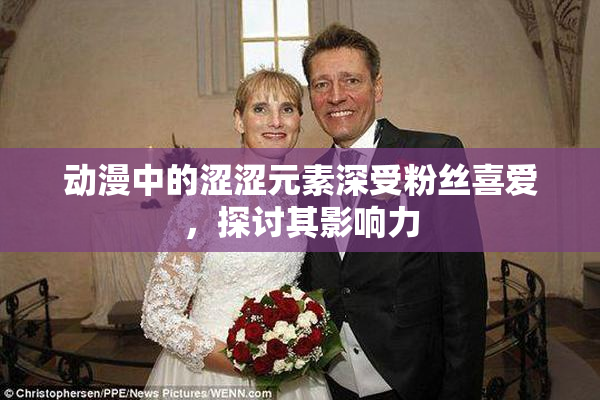 动漫中的涩涩元素深受粉丝喜爱，探讨其影响力