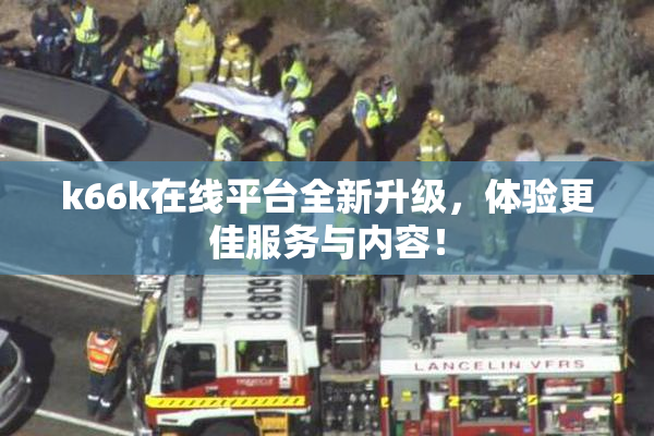 k66k在线平台全新升级，体验更佳服务与内容！