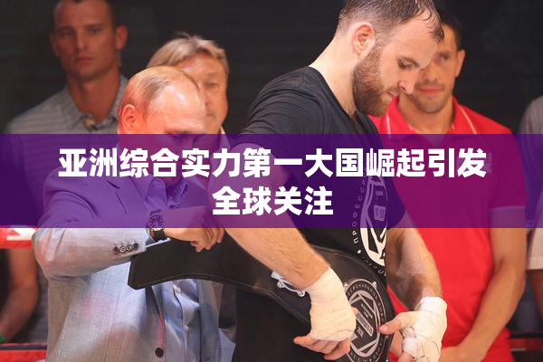 亚洲综合实力第一大国崛起引发全球关注