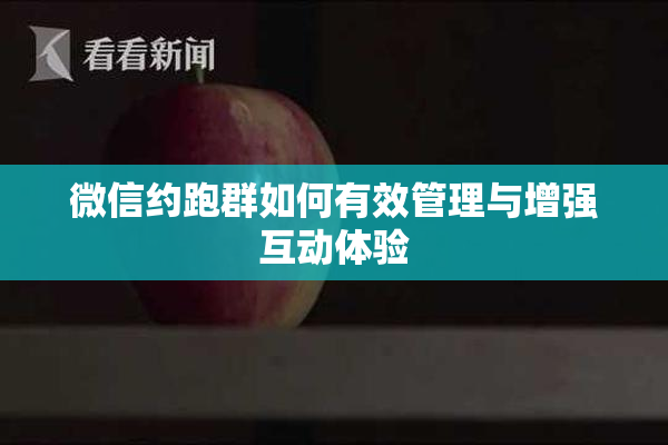 微信约跑群如何有效管理与增强互动体验