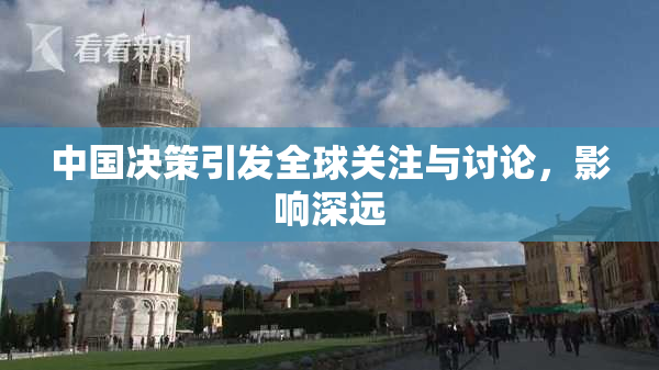中国决策引发全球关注与讨论，影响深远