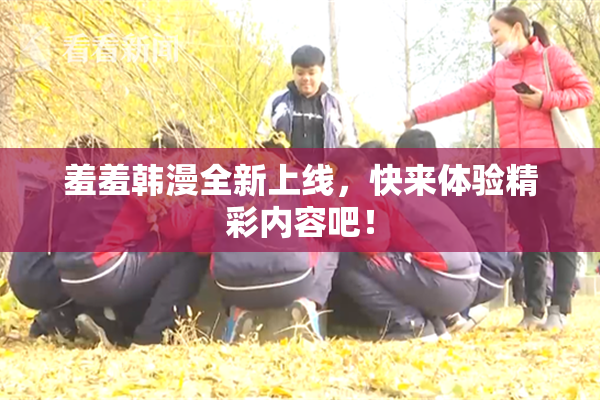 羞羞韩漫全新上线，快来体验精彩内容吧！