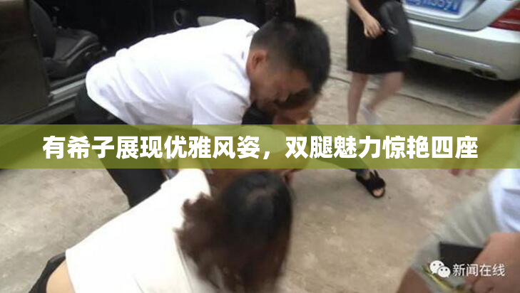 有希子展现优雅风姿，双腿魅力惊艳四座