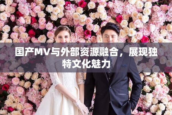 国产MV与外部资源融合，展现独特文化魅力