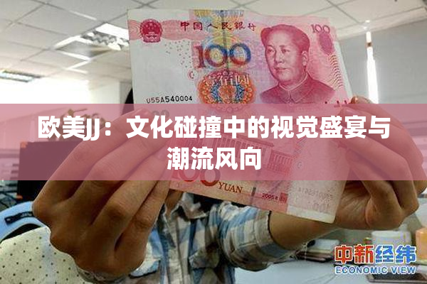 欧美JJ：文化碰撞中的视觉盛宴与潮流风向