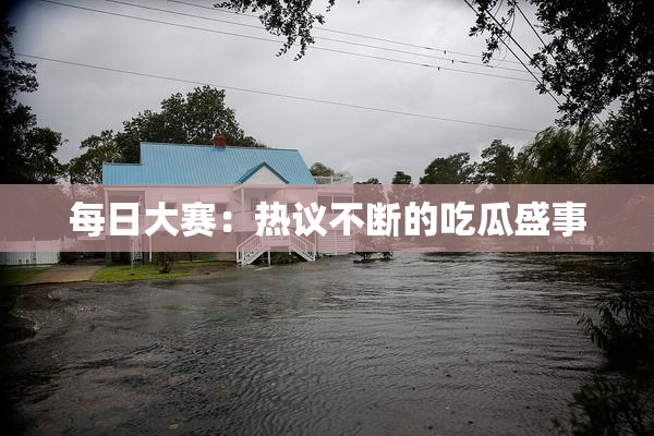 每日大赛：热议不断的吃瓜盛事