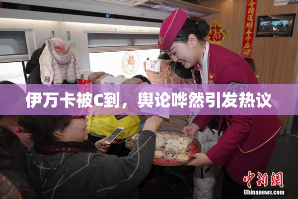 伊万卡被C到，舆论哗然引发热议