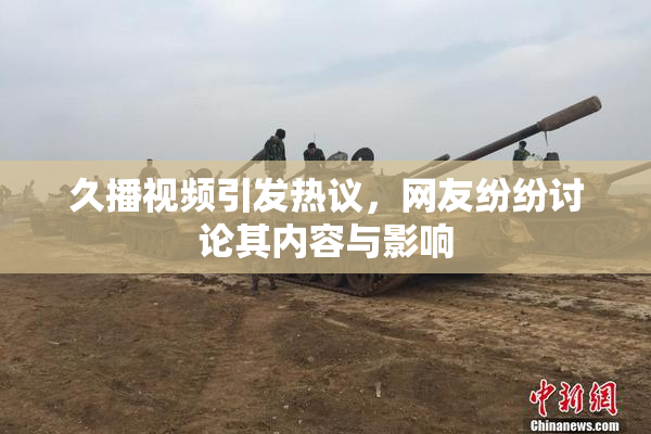 久播视频引发热议，网友纷纷讨论其内容与影响