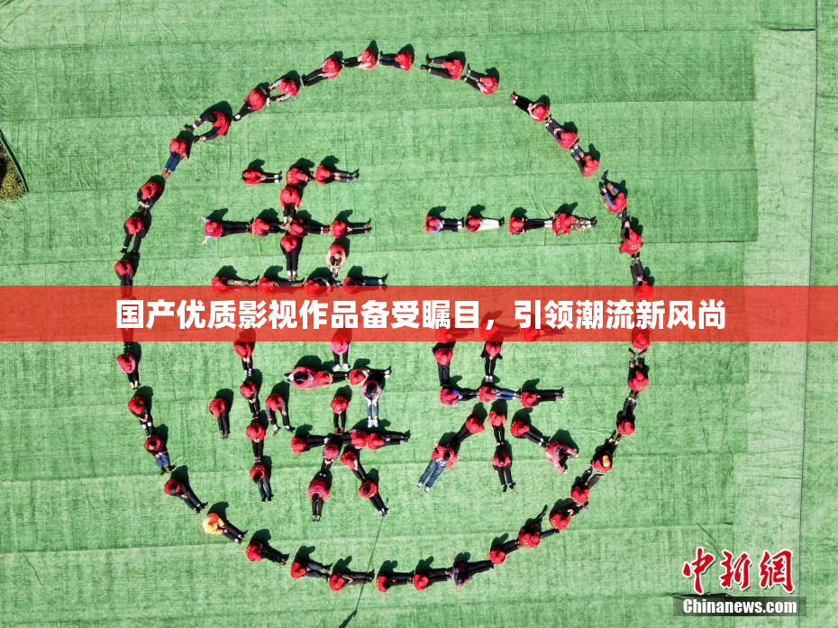 国产优质影视作品备受瞩目，引领潮流新风尚