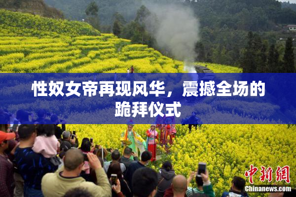 性奴女帝再现风华，震撼全场的跪拜仪式