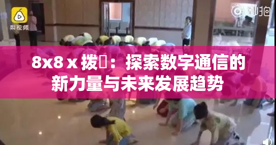 8x8ⅹ拨牐：探索数字通信的新力量与未来发展趋势