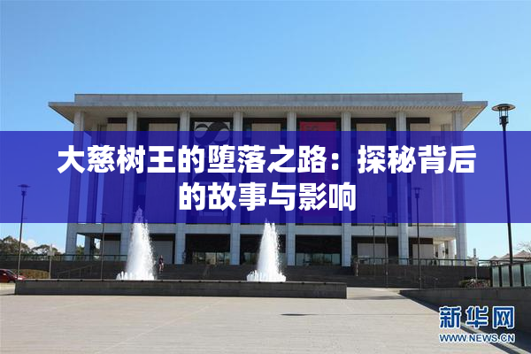 大慈树王的堕落之路：探秘背后的故事与影响