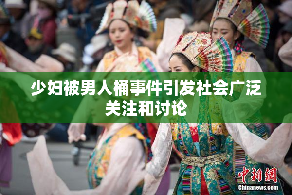 少妇被男人桶事件引发社会广泛关注和讨论