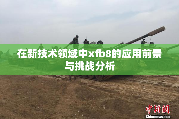 在新技术领域中xfb8的应用前景与挑战分析