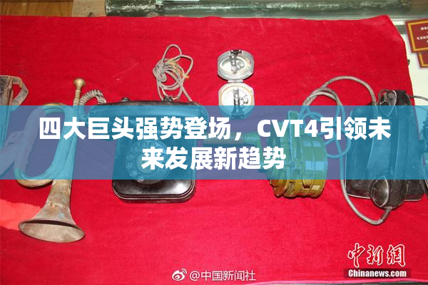 四大巨头强势登场，CVT4引领未来发展新趋势