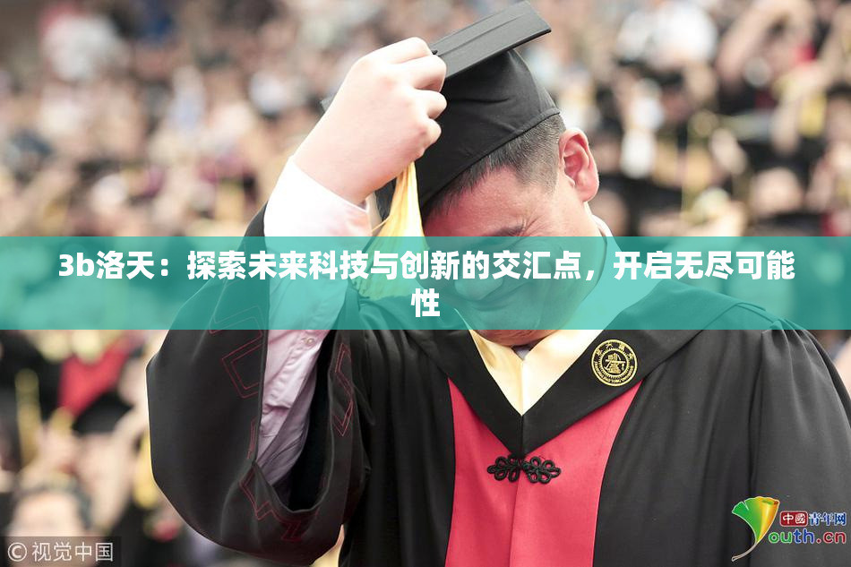 3b洛天：探索未来科技与创新的交汇点，开启无尽可能性