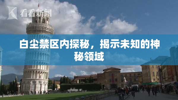 白尘禁区内探秘，揭示未知的神秘领域