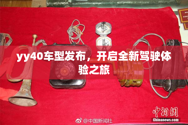yy40车型发布，开启全新驾驶体验之旅
