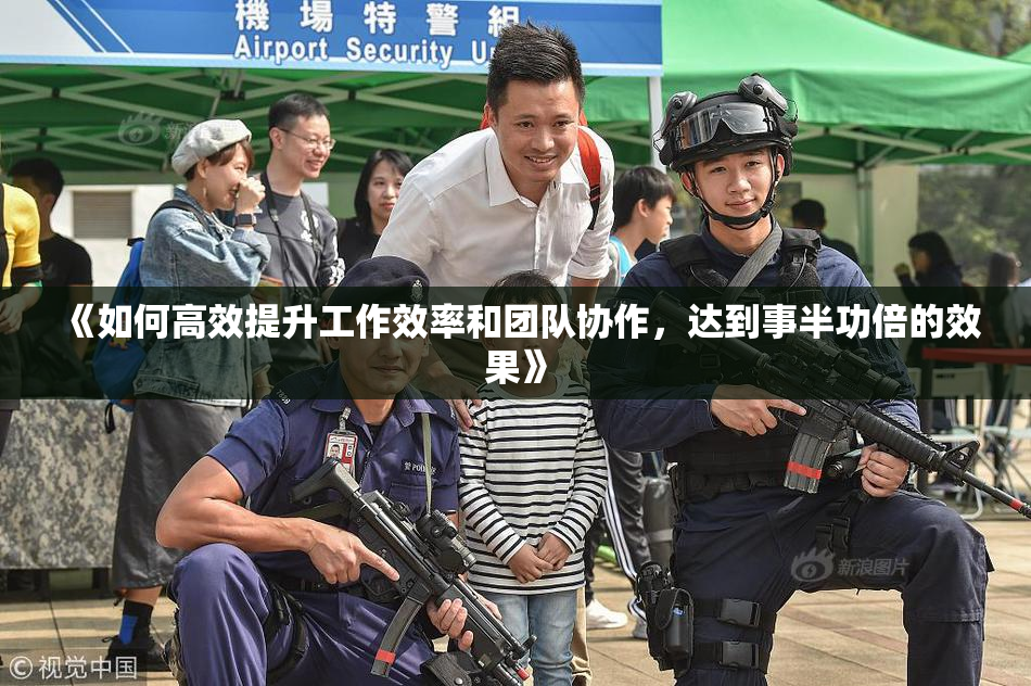 《如何高效提升工作效率和团队协作，达到事半功倍的效果》
