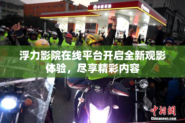 浮力影院在线平台开启全新观影体验，尽享精彩内容