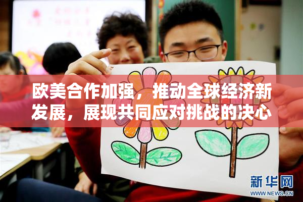 欧美合作加强，推动全球经济新发展，展现共同应对挑战的决心