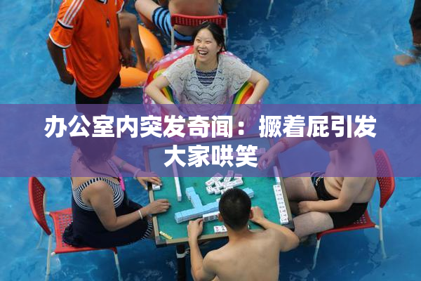 办公室内突发奇闻：撅着屁引发大家哄笑