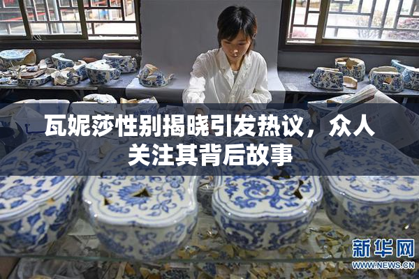 瓦妮莎性别揭晓引发热议，众人关注其背后故事