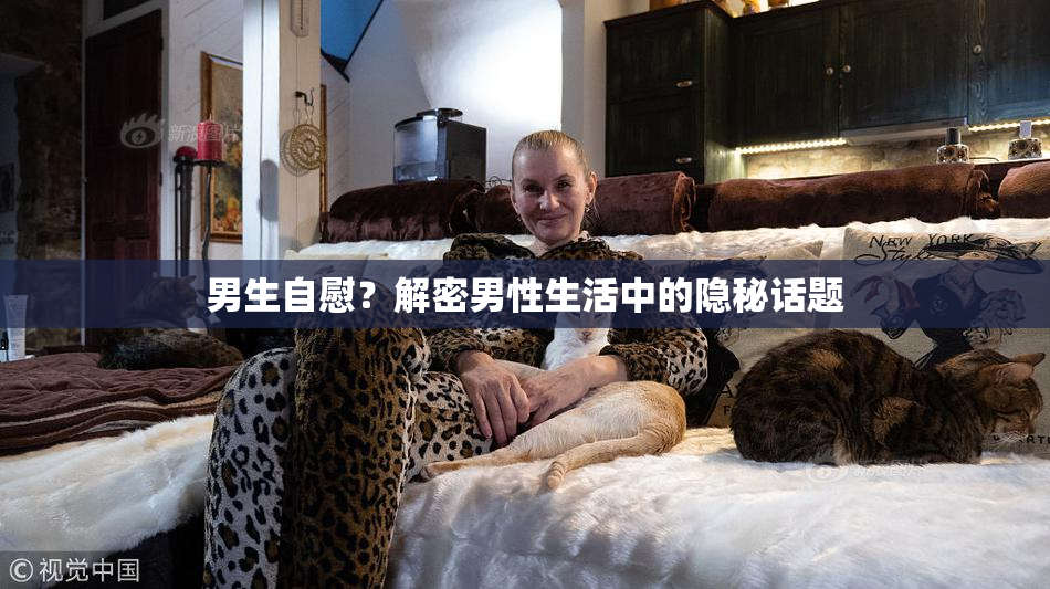 男生自慰？解密男性生活中的隐秘话题