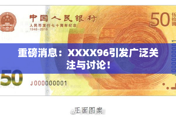 重磅消息：XXXX96引发广泛关注与讨论！