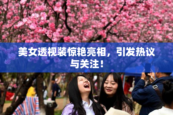 美女透视装惊艳亮相，引发热议与关注！